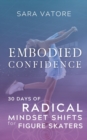 Embodied Confidence : 30 Days of Radical Mindset Shifts for Figure Skaters - Book