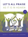 LET'S ALL PRAISE AS IT IS IN HEAVEN Book 1 Ten Curriculum Lessons : Advancing God's Kingdom Through Music - Book