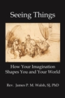 Seeing Things : How Your Imagination Shapes You and Your World - eBook