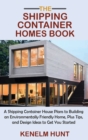 The Shipping Container Homes Book : A Shipping Container House Plans to Building an Environmentally Friendly Home, Plus Tips, and Design Ideas to Get You Started - Book