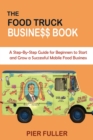 The Food Truck Business Book : A Step-By-Step Guide for Beginners to Start and Grow a Successful Mobile Food Business - Book