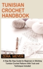 Tunisian Crochet Handbook : A Step-By-Step Guide for Beginners in Stitching Tunisian Crochet Patterns With Tools and Techniques Included - Book