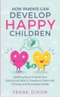How Parents Can Develop Happy Children : Uplifting Ways to Build Your Kids Social Skills to Transform Them Into Thriving and Successful Adults - Book