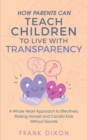 How Parents Can Teach Children to Live With Transparency : A Whole Heart Approach to Effectively Raising Honest and Candid Kids Without Secrets - Book