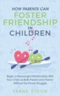 How Parents Can Foster Friendship in Children : Begin a Meaningful Relationship With Your Child as Both Parent and Friend Without the Power Struggle - Book