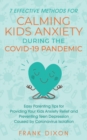 7 Effective Methods for Calming Kids Anxiety During the Covid-19 Pandemic : Easy Parenting Tips for Providing Your Kids Anxiety Relief and Preventing Teen Depression Caused by Coronavirus Isolation - Book