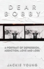 Dear Bobby : A Portrait of Addiction, Depression, Love and Loss - Book