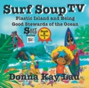 Surf Soup TV : Plastic Island and Being a Good Steward of the Ocean Book 6 Volume 1 - Book