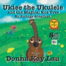 Ukiee the Ukulele : And the Magical Koa Tree No Strings Attached Book 7 Volume 1 - Book
