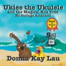 Ukiee the Ukulele : And the Magical Koa Tree No Strings Attached Book 7 Volume 5 - Book