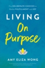 Living On Purpose : Five Deliberate Choices to Realize Fulfillment and Joy - Book