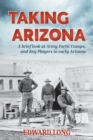 Taking Arizona : A brief look at Army Forts, Camps, and Key Players in early Arizona - Book