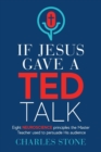 If Jesus Gave A TED Talk : Eight Neuroscience Principles The Master Teacher Used To Persuade His Audience - Book