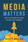 Media Matters : How To Leverage The Media To Grow Your Business - Book