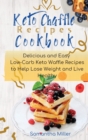 Keto Chaffle Recipes Cookbook : Delicious and Easy Low-Carb Keto Waffle Recipes to Help Lose Weight and Live Healthy. - Book