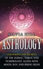 Astrology : Unlocking the Secrets of the Zodiac, Tarot, and Numerology along with Moon, Sun, and Rising Signs - Book