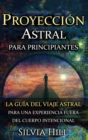Proyecci?n astral para principiantes : La gu?a del viaje astral para una experiencia fuera del cuerpo intencional - Book