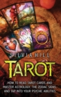 Tarot : How to Read Tarot Cards and Master Astrology, the Zodiac Signs, and Tap into Your Psychic Abilities - Book