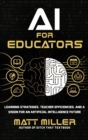 AI for Educators : Learning Strategies, Teacher Efficiencies, and a Vision for an Artificial Intelligence Future - Book