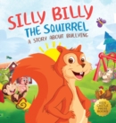 Silly Billy the Squirrel : A Colorful Children's Picture Book About Bullying And Managing Difficult Feelings and Emotions (Silly Billy the Squirrel: A Fun Picture Book for Kids) - Book
