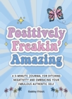 Positively Freakin' Amazing : A 3-minute journal for ditching negativity and embracing your fabulous, authentic self - Book