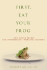 First, Eat Your Frog : And Other Pearls for Professional Working Mothers - Book