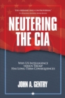 Neutering the CIA : Why US Intelligence Versus Trump Has Long-Term Consequences - Book
