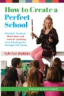 How to Create a Perfect School : Maintain Students' Motivation and Love of Learning from Kindergarten through 12th Grade - Book