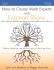 How to Create Math Experts with Fraction Slices : Add, Subtract, Multiply and Divide Fractions with Fraction Slices(TM) - Book