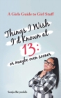 Things I Wish I'd Known at 13 : Or Maybe Even Sooner - A Girl's Guide to Girl Stuff: Or Maybe Even Sooner a Girl's Guide to Girl Stuff: Or Maybe Even Sooner - Book