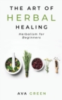 The Art of Herbal Healing : Herbalism for Beginners - Book