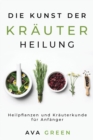 Die Kunst der Krauterheilung : Heilpflanzen und Krauterkunde fur Anfanger: Heilpflanzen und Krauterkunde fur Anfanger: Herbalism for Beginners - Book