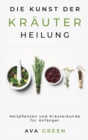 Die Kunst der Krauterheilung : Heilpflanzen und Krauterkunde fur Anfanger: Herbalism for Beginners - Book