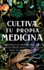 Cultiva Tu Propia Medicina : Jardineria de Hierbas Magicas, Plantas Medicinales Y Curativas Para SU Propia Salud (Para Principiantes) - Book