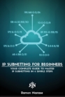 IP Subnetting for Beginners : Your Complete Guide to Master IP Subnetting in 4 Simple Steps - Book