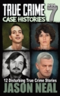 True Crime Case Histories - Volume 7 : 12 Disturbing True Crime Stories - Book
