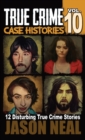 True Crime Case Histories - Volume 10 : 12 Disturbing True Crime Stories of Murder and Mayhem - Book