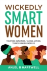 Wickedly Smart Women : Trusting Intuition, Taking Action, Transforming Worlds - Book