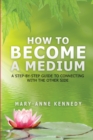 How to Become a Medium : A Step-By-Step Guide to Connecting with the Other Side - Book
