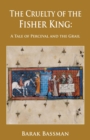 The Cruelty of the Fisher King : A Tale of Perceval and the Grail - Book