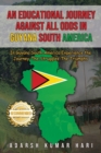 An Educational Journey Against All Odds in Guyana South America : In Guyana South America Experience the Journey-The Struggles-The Triumphs - Book