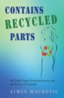 Contains Recycled Parts : My Triple Organ Transplant Journey and the Science of Gratitude - eBook