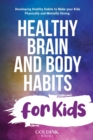 Healthy Brain and Body Habits for Kids : Developing Healthy Habits to Make Your Kids Physically and Mentally Strong - Book
