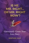 Is He Mr. Right...or Mr. Right Now? : Consciously Create Your Love Story - Book