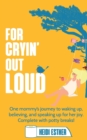 For Cryin' Out Loud : One mommy's journey to waking up, believing, and speaking up for her joy. Complete with potty breaks! - Book