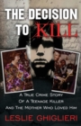 The Decision To Kill : A True Crime Story of a Teenage Killer and the Mother Who Loved Him - Book