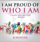 I Am Proud of Who I Am : I hope you are too (Book 12) - Book