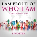 I Am Proud of Who I Am : I hope you are too (Book 12) - Book