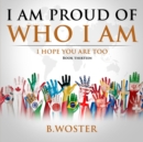 I Am Proud of Who I Am : I hope you are too (Book 13) - Book