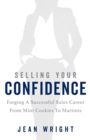 Selling Your Confidence : Forging A Successful Sales Career From Mint Cookies To Martinis - Book